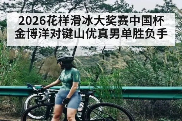 2026花样滑冰大奖赛中国杯金博洋对键山优真男单胜负手