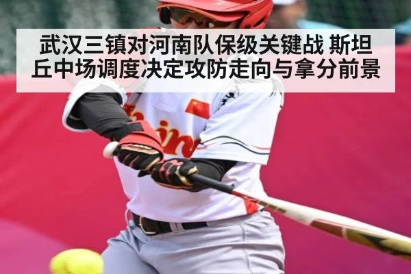 武汉三镇对河南队保级关键战 斯坦丘中场调度决定攻防走向与拿分前景